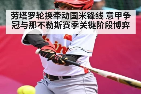 劳塔罗轮换牵动国米锋线 意甲争冠与那不勒斯赛季关键阶段博弈
