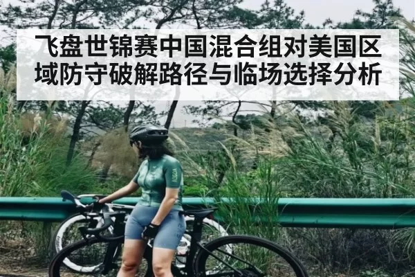飞盘世锦赛中国混合组对美国区域防守破解路径与临场选择分析