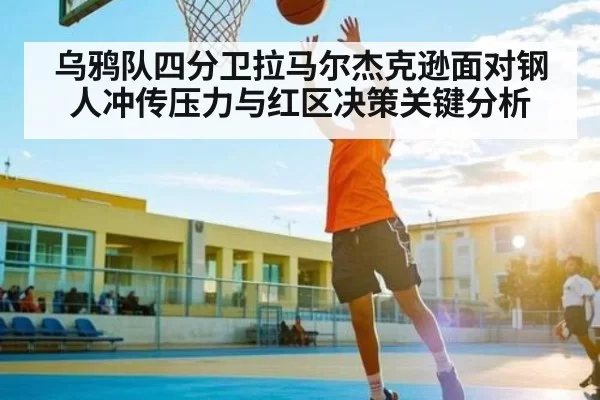乌鸦队四分卫拉马尔杰克逊面对钢人冲传压力与红区决策关键分析